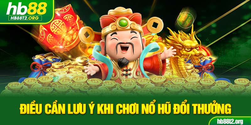 Điều cần lưu ý khi chơi nổ hũ đổi thưởng