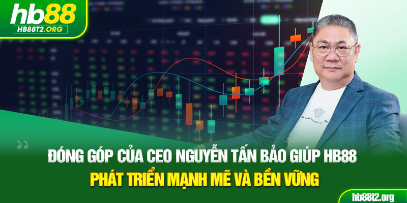 Đóng góp của CEO Nguyễn Tấn Bảo giúp HB88 phát triển mạnh mẽ và bền vững