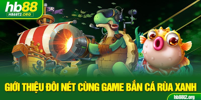 Giới thiệu đôi nét cùng game bắn cá rùa xanh