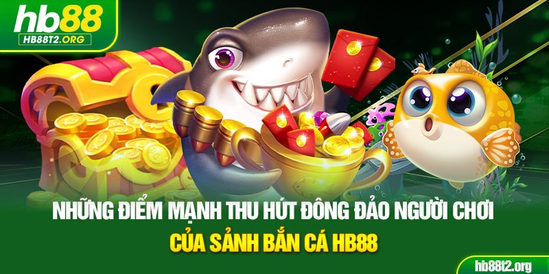 Những điểm mạnh thu hút đông đảo người chơi của sảnh bắn cá HB88