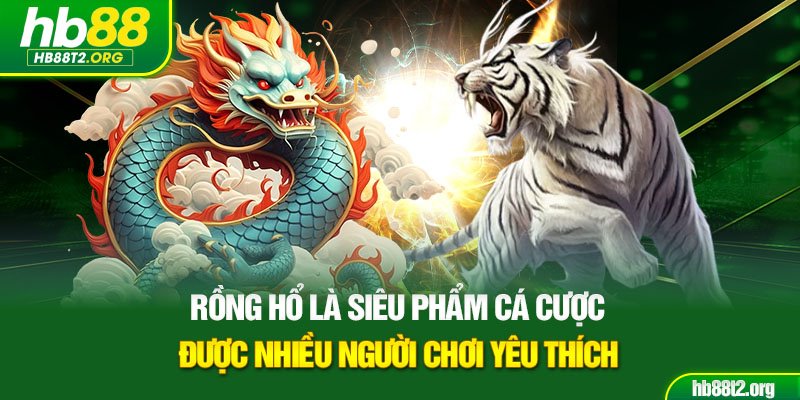 Rồng hổ là siêu phẩm cá cược được nhiều người chơi yêu thích